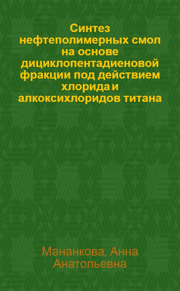 Синтез нефтеполимерных смол на основе дициклопентадиеновой фракции под действием хлорида и алкоксихлоридов титана(IV) : автореф. дис. на соиск. учен. степ. к. х. н. : специальность 02.00.13 <Нефтехимия>