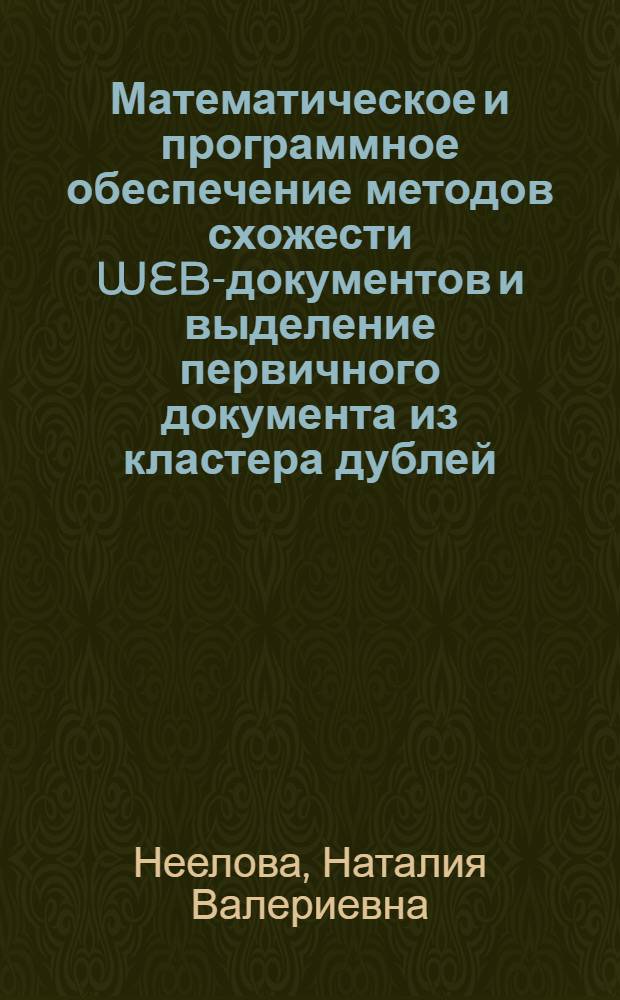 Математическое и программное обеспечение методов схожести WEB-документов и выделение первичного документа из кластера дублей : автореф. дис. на соиск. учен. степ. к. т. н. : специальность 05.13.11 <Математическое и программное обеспечение вычислительных машин, комплексов и компьютерных сетей>