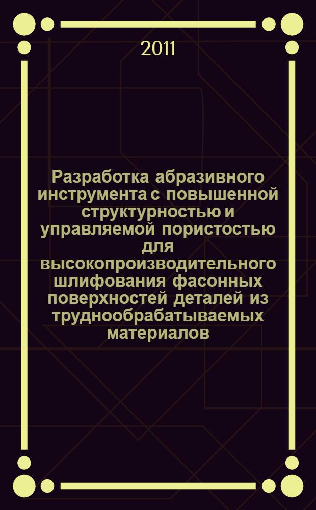 Разработка абразивного инструмента с повышенной структурностью и управляемой пористостью для высокопроизводительного шлифования фасонных поверхностей деталей из труднообрабатываемых материалов : автореф. дис. на соиск. учен. степ. д. т. н. : специальность 05.02.07 <Технология и оборудование механической и физико-технической обработки>