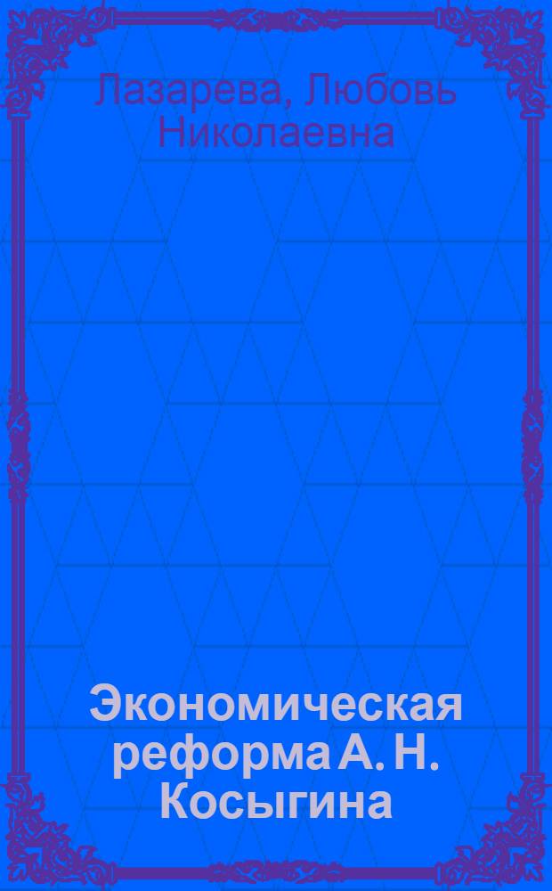 Экономическая реформа А. Н. Косыгина: предпосылки, причины, результаты, следствия : автореф. дис. на соиск. учен. степ. к. ист. н. : специальность 07.00.02 <Отечественная история>