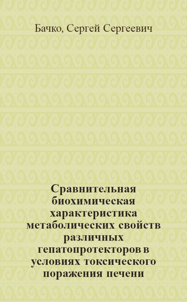 Сравнительная биохимическая характеристика метаболических свойств различных гепатопротекторов в условиях токсического поражения печени (экспериментальное исследование) : автореф. дис. на соиск. учен. степ. к. м. н. : специальность 03.01.04 <Биохимия>