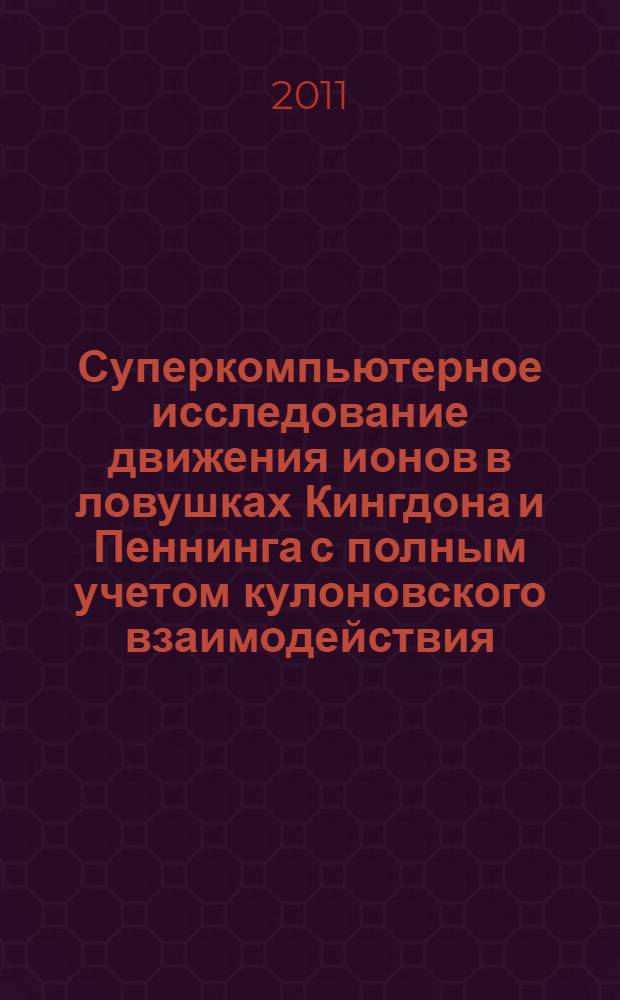 Суперкомпьютерное исследование движения ионов в ловушках Кингдона и Пеннинга с полным учетом кулоновского взаимодействия : автореф. дис. на соиск. учен. степ. к. ф.-м. н. : специальность 01.04.17 <Химическая физика, горение и взрыв, физика экстремальных состояний вещества>