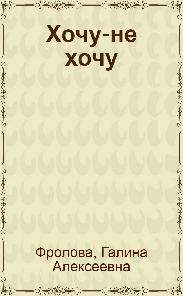 Хочу-не хочу : для чтения родителями детям до 5 лет