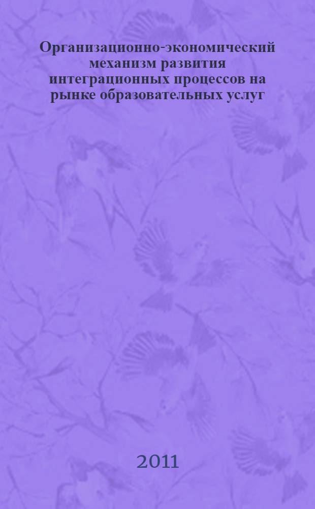 Организационно-экономический механизм развития интеграционных процессов на рынке образовательных услуг : автореф. дис. на соиск. учен. степ. к. э. н. : специальность 08.00.05 <Экономика и управление народным хозяйством по отраслям и сферам деятельности>