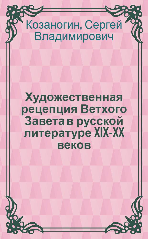 Художественная рецепция Ветхого Завета в русской литературе XIX-XX веков : (на материале "Книги Песни Песней Соломона", "Книги Иудифи" и "Книги Судей Израилевых") : автореф. дис. на соиск. учен. степ. к. филол. н. : специальность 10.01.01 <Русская литература>
