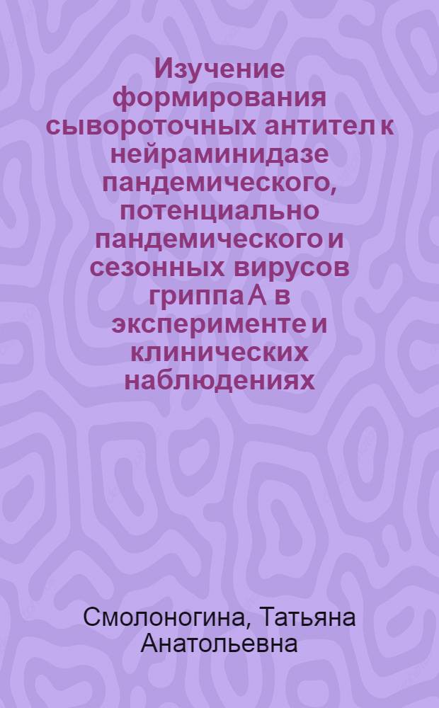 Изучение формирования сывороточных антител к нейраминидазе пандемического, потенциально пандемического и сезонных вирусов гриппа A в эксперименте и клинических наблюдениях : автореф. дис. на соиск. учен. степ. к. б. н. : специальность 03.02.02 <Вирусология>