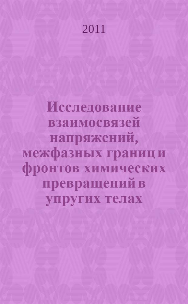 Исследование взаимосвязей напряжений, межфазных границ и фронтов химических превращений в упругих телах : автореф. дис. на соиск. учен. степ. к. ф.-м. н. : специальность 01.02.04 <Механика деформируемого твердого тела>