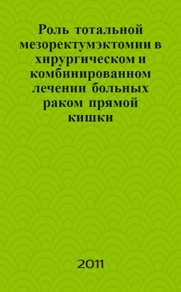 Роль тотальной мезоректумэктомии в хирургическом и комбинированном лечении больных раком прямой кишки : автореф. дис. на соиск. учен. степ. д. м. н. : специальность 14.01.12 <Онкология>