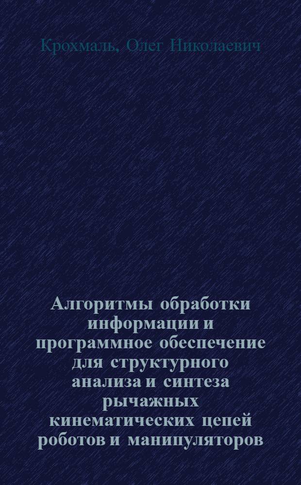 Алгоритмы обработки информации и программное обеспечение для структурного анализа и синтеза рычажных кинематических цепей роботов и манипуляторов : автореф. дис. на соиск. учен. степ. к. т. н. : специальность 05.13.01 <Системный анализ, управление и обработка информации по отраслям> : специальность 05.02.18 <Теория механизмов и машин>