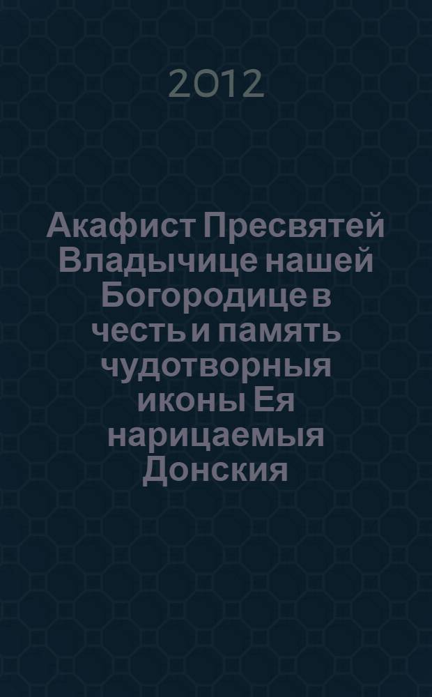 Акафист Пресвятей Владычице нашей Богородице в честь и память чудотворныя иконы Ея нарицаемыя Донския