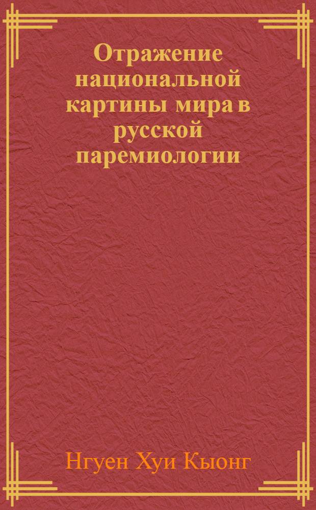 Отражение национальной картины мира в русской паремиологии : (в контрастивных данных паремиологии вьетнамского языка) : автореф. дис. на соиск. учен. степ. к. филол. н. : специальность 10.02.01 <Русский язык>