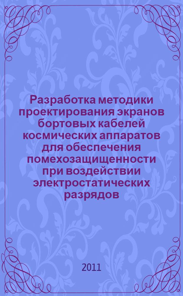 Разработка методики проектирования экранов бортовых кабелей космических аппаратов для обеспечения помехозащищенности при воздействии электростатических разрядов : автореф. дис. на соиск. учен. степ. к. т. н. : специальность 05.13.05 <Элементы и устройства вычислительной техники и систем управления>