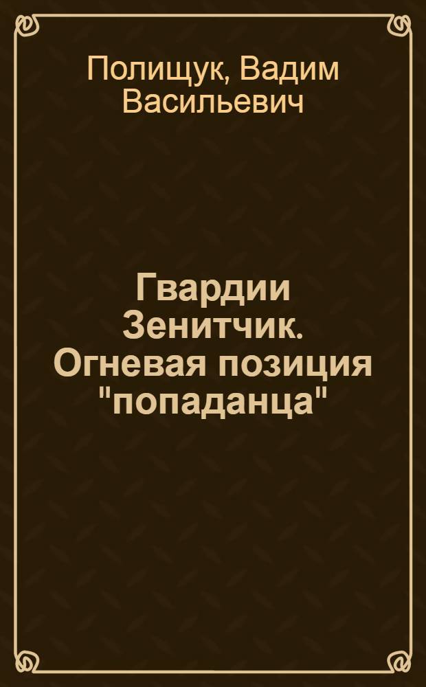 Гвардии Зенитчик. Огневая позиция "попаданца" : фантастический роман