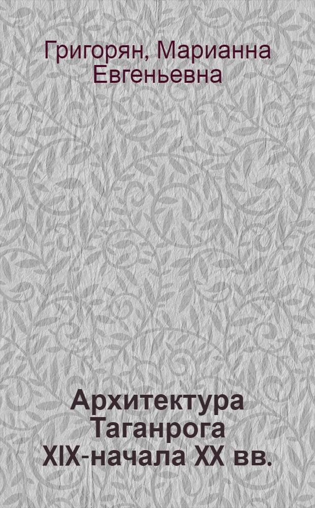 Архитектура Таганрога XIX-начала XX вв.: этапы стилевой эволюции и специфические особенности жилой застройки города : автореф. дис. на соиск. учен. степ. к. иск. : специальность 17.00.04 <Изобразительное и декоративно-прикладное искусство и архитектура>