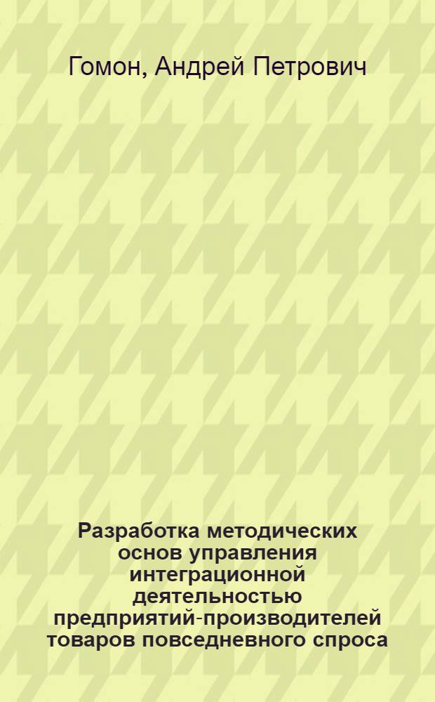Разработка методических основ управления интеграционной деятельностью предприятий-производителей товаров повседневного спроса : автореф. дис. на соиск. учен. степ. к. э. н. : специальность 08.00.05 <Экономика и управление народным хозяйством по отраслям и сферам деятельности>