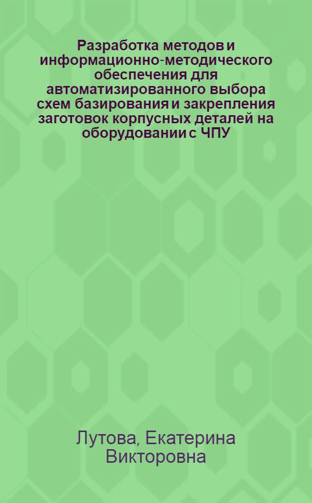 Разработка методов и информационно-методического обеспечения для автоматизированного выбора схем базирования и закрепления заготовок корпусных деталей на оборудовании с ЧПУ : автореф. дис. на соиск. учен. степ. к. т. н. : специальность 05.13.06 <Автоматизация и управление технологическими процессами и производствами по отраслям>