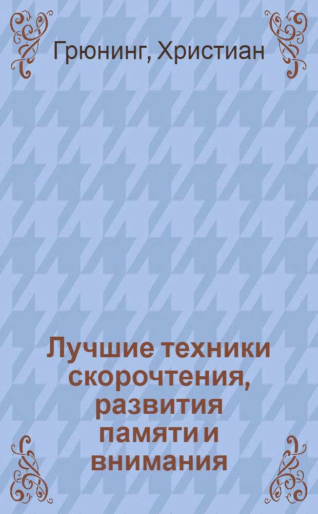 Лучшие техники скорочтения, развития памяти и внимания : как усвоить большой объем знаний : учимся без стресса и лишних усилий