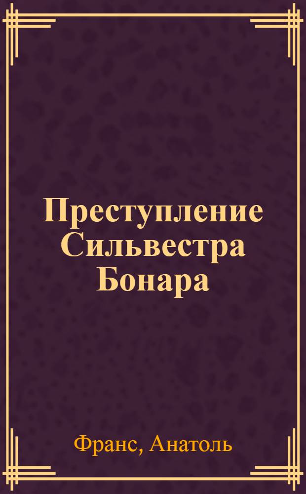 Преступление Сильвестра Бонара; Боги жаждут: романы / Анатоль Франс; пер. с фр. Е. Корша, Б. Лившица