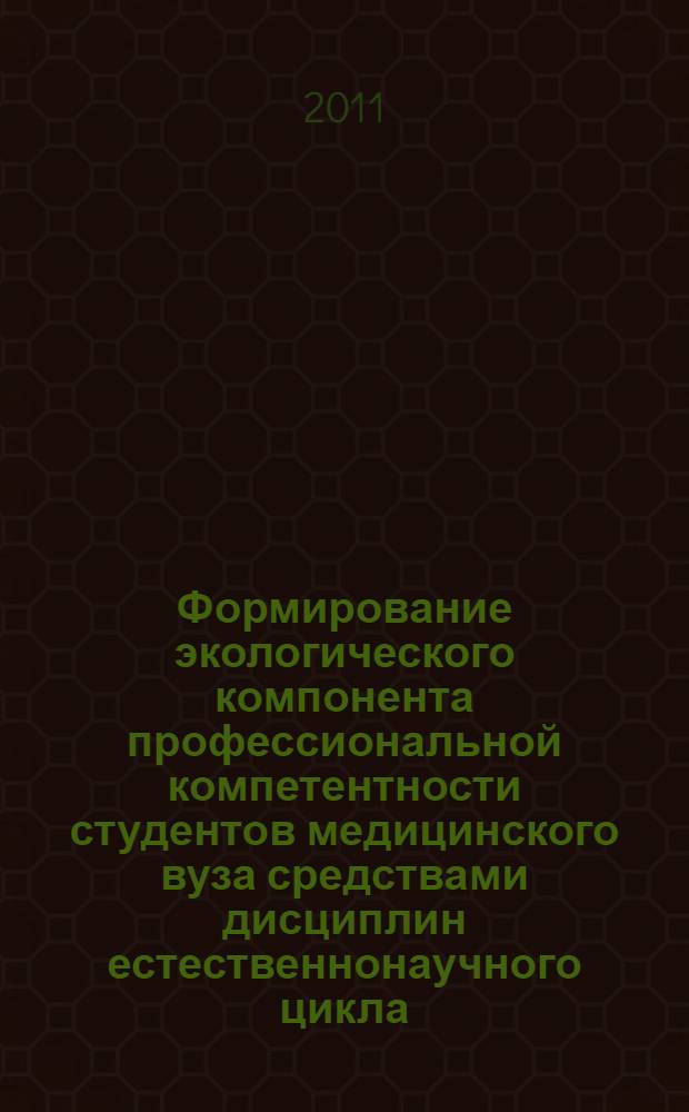 Формирование экологического компонента профессиональной компетентности студентов медицинского вуза средствами дисциплин естественнонаучного цикла : автореф. дис. на соиск. учен. степ. к. п. н. : специальность 13.00.08 <Теория и методика профессионального образования>
