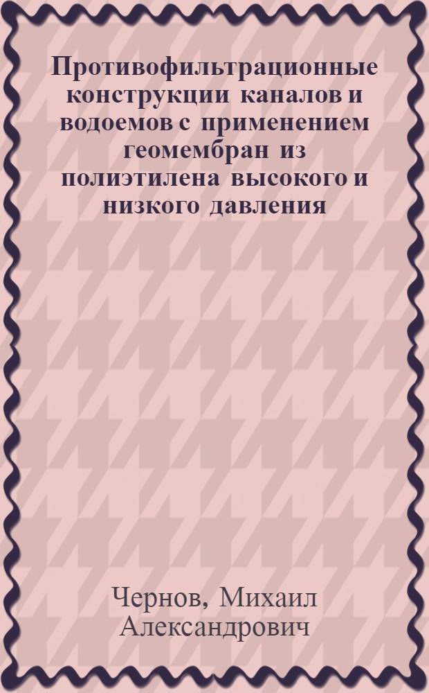 Противофильтрационные конструкции каналов и водоемов с применением геомембран из полиэтилена высокого и низкого давления : автореф. дис. на соиск. учен. степ. к. т. н. : специальность 05.23.07 <Гидротехническое строительство>