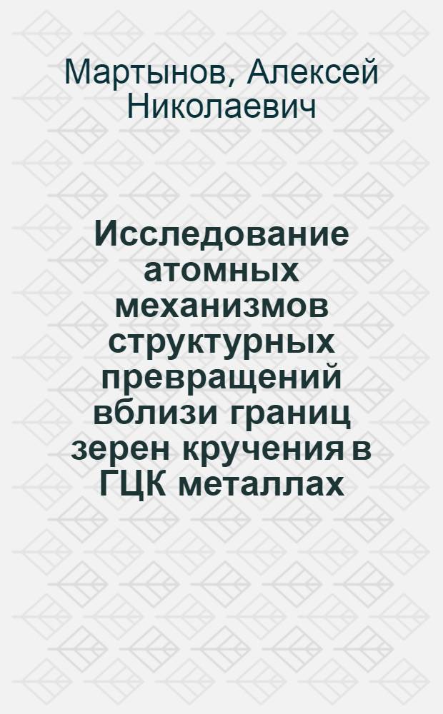 Исследование атомных механизмов структурных превращений вблизи границ зерен кручения в ГЦК металлах : автореф. дис. на соиск. учен. степ. к. ф.-м. н. : специальность 01.04.07 <Физика конденсированного состояния>