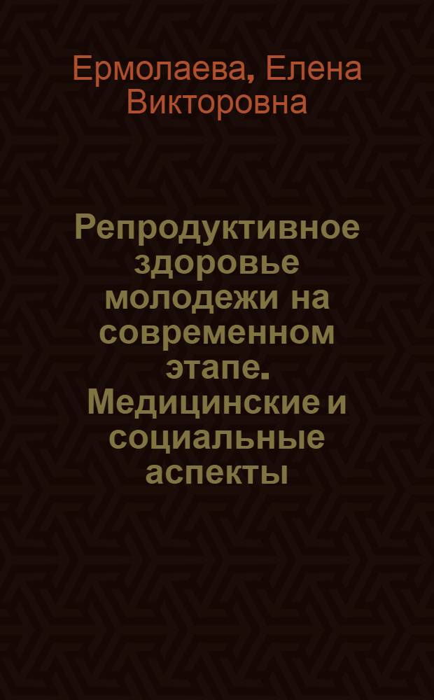 Репродуктивное здоровье молодежи на современном этапе. Медицинские и социальные аспекты : автореф. дис. на соиск. учен. степ. к. м. н. : специальность 14.01.01 <Акушерство и гинекология>