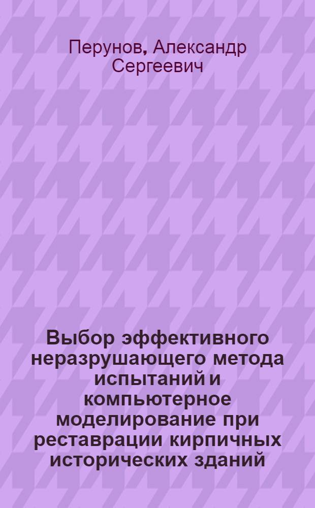Выбор эффективного неразрушающего метода испытаний и компьютерное моделирование при реставрации кирпичных исторических зданий : автореф. дис. на соиск. учен. степ. к. т. н. : специальность 05.23.01 <Строительные конструкции, здания и сооружения>