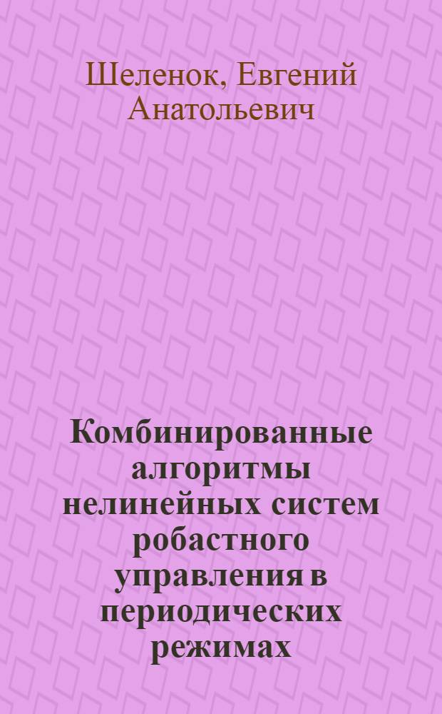Комбинированные алгоритмы нелинейных систем робастного управления в периодических режимах : автореф. дис. на соиск. учен. степ. к. т. н. : специальность 05.13.01 <Системный анализ, управление и обработка информации по отраслям>