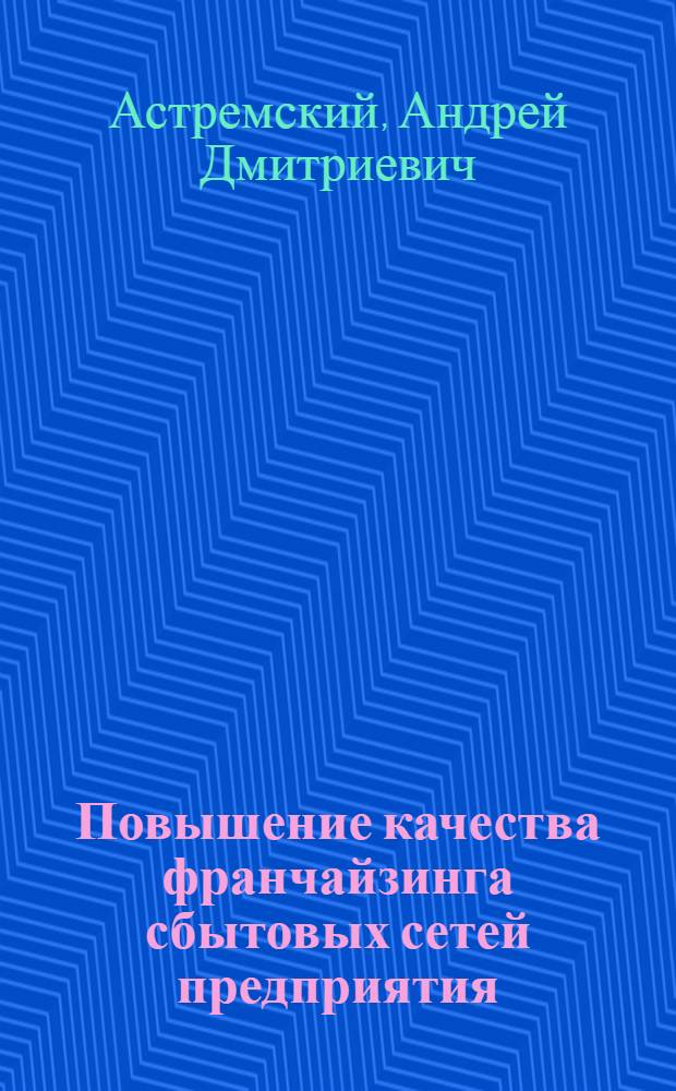 Повышение качества франчайзинга сбытовых сетей предприятия : автореф. дис. на соиск. учен. степ. к. э. н. : специальность 08.00.05 <Экономика и управление народным хозяйством по отраслям и сферам деятельности>