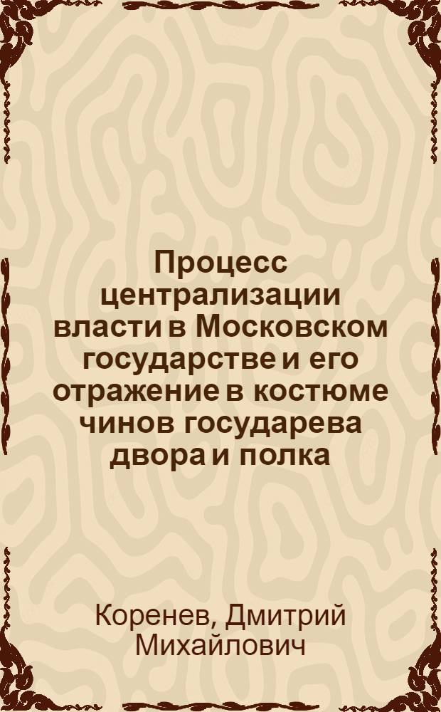 Процесс централизации власти в Московском государстве и его отражение в костюме чинов государева двора и полка (вторая половина XVI-XVII вв.) : автореф. дис. на соиск. учен. степ. к. ист. н. : специальность 07.00.02 <Отечественная история>