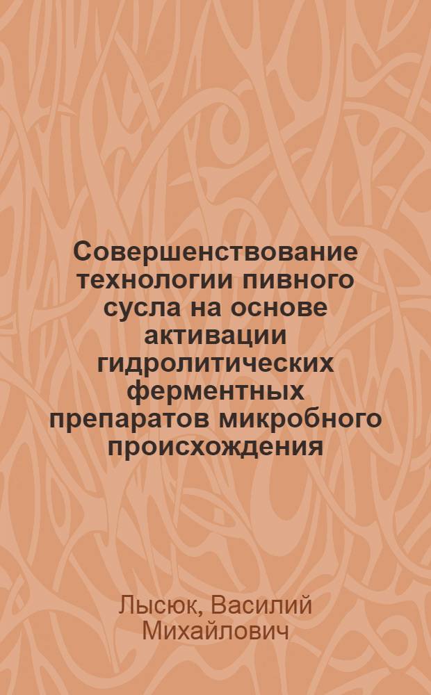 Совершенствование технологии пивного сусла на основе активации гидролитических ферментных препаратов микробного происхождения : автореф. дис. на соиск. учен. степ. к. т. н. : специальность 05.18.07 <Биотехнология пищевых продуктов и биологически активных веществ>