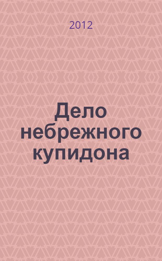 Дело небрежного купидона : роман