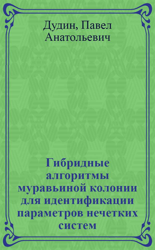 Гибридные алгоритмы муравьиной колонии для идентификации параметров нечетких систем : автореф. дис. на соиск. учен. степ. к. т. н. : специальность 05.13.18 <Математическое моделирование, численные методы и комплексы программ>