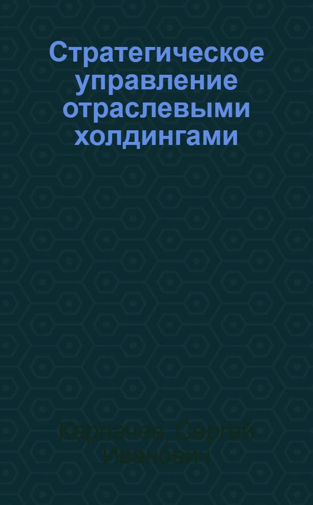 Стратегическое управление отраслевыми холдингами : автореф. дис. на соиск. учен. степ. к. э. н. : специальность 08.00.05 <Экономика и управление народным хозяйством по отраслям и сферам деятельности>