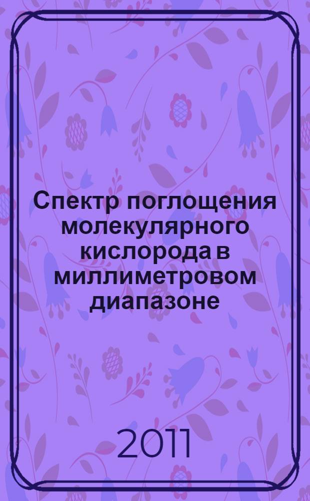 Спектр поглощения молекулярного кислорода в миллиметровом диапазоне: измерение и моделирование профиля поглощения в широком интервале температур : автореф. дис. на соиск. учен. степ. к. ф.-м. н. : специальность 01.04.03 <Радиофизика>