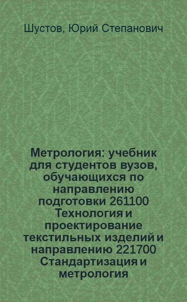 Метрология : учебник для студентов вузов, обучающихся по направлению подготовки 261100 Технология и проектирование текстильных изделий и направлению 221700 Стандартизация и метрология