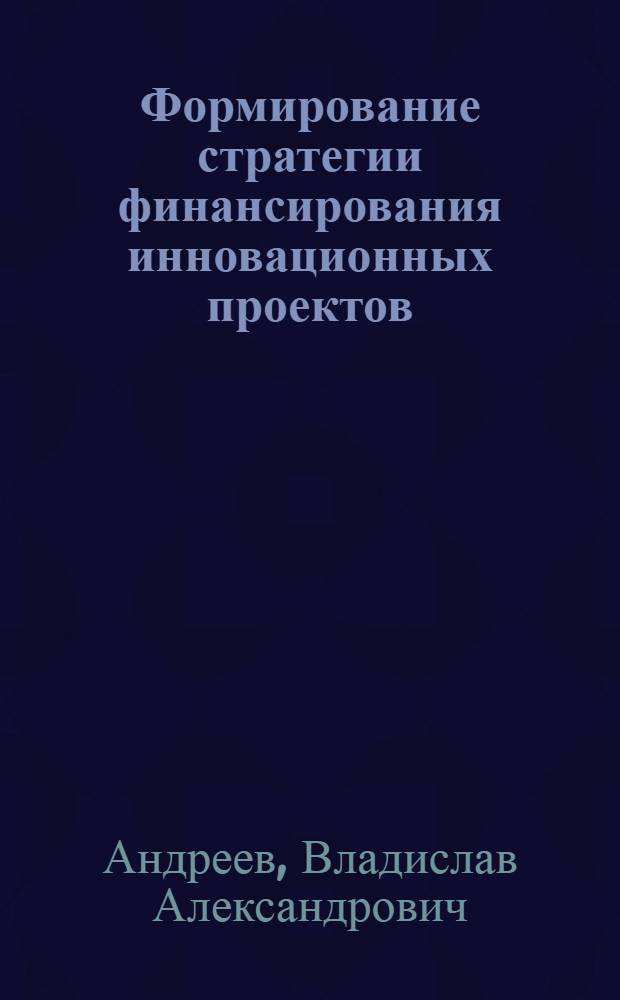 Формирование стратегии финансирования инновационных проектов : автореф. дис. на соиск. учен. степ. к. э. н. : специальность 08.00.10 <Финансы, денежное обращение и кредит>