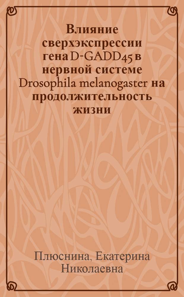 Влияние сверхэкспрессии гена D-GADD45 в нервной системе Drosophila melanogaster на продолжительность жизни, возрастзависимые физиологические показатели и стрессоустойчивость : автореф. дис. на соиск. учен. степ. к. м. н. : специальность 14.01.30 <Геронтология и гериатрия>