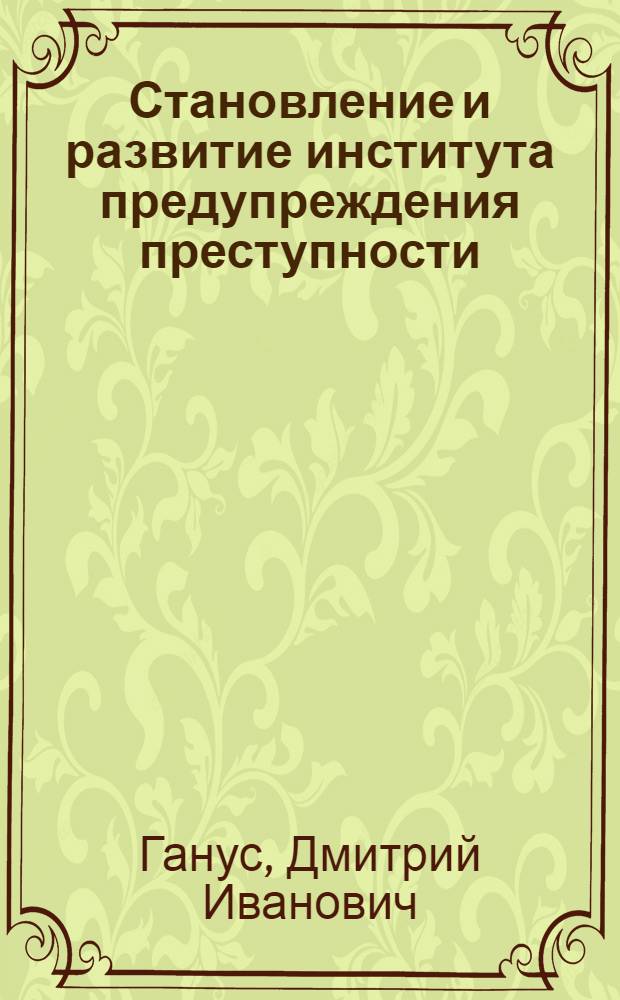 Становление и развитие института предупреждения преступности : автореф. дис. на соиск. учен. степ. к. ю. н. : специальность 12.00.08 <Уголовное право и криминология; уголовно-исполнительное право>