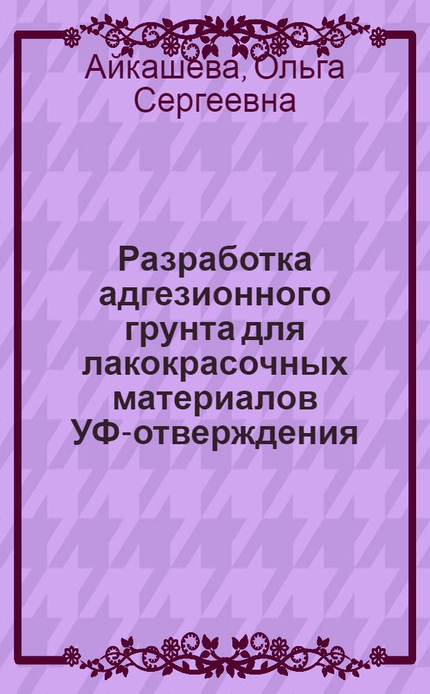 Разработка адгезионного грунта для лакокрасочных материалов УФ-отверждения : автореф. дис. на соиск. учен. степ. к. т. н. : специальность 05.17.06 <Технология и переработка полимеров и композитов>