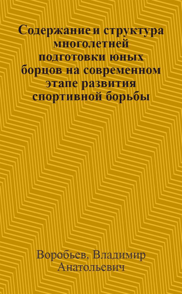 Содержание и структура многолетней подготовки юных борцов на современном этапе развития спортивной борьбы : автореф. дис. на соиск. учен. степ. д. п. н. : специальность 13.00.04 <Теория и методика физического воспитания, спортивной тренировки, оздоровительной и адаптивной физической культуры>