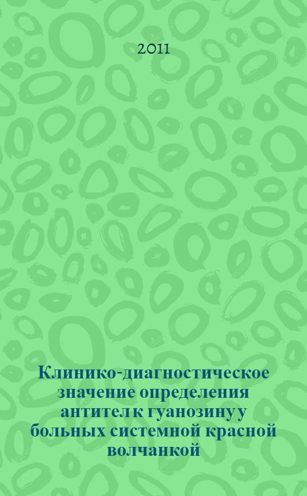 Клинико-диагностическое значение определения антител к гуанозину у больных системной красной волчанкой : автореф. дис. на соиск. учен. степ. к. м. н. : специальность 14.01.22 <Ревматология>