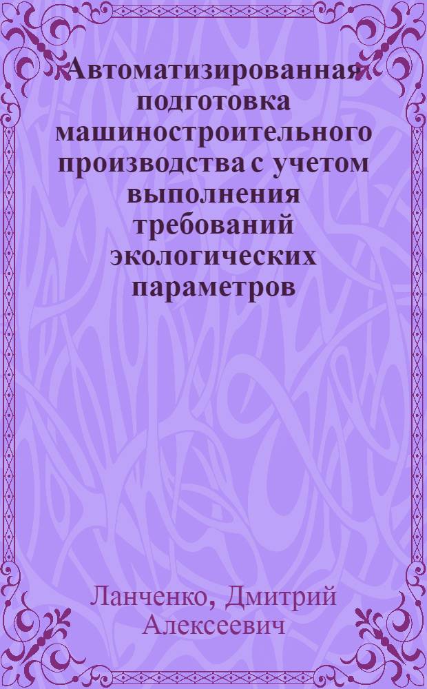 Автоматизированная подготовка машиностроительного производства с учетом выполнения требований экологических параметров : автореф. дис. на соиск. учен. степ. к. т. н. : специальность 05.13.06 <Автоматизация и управление технологическими процессами и производствами по отраслям>