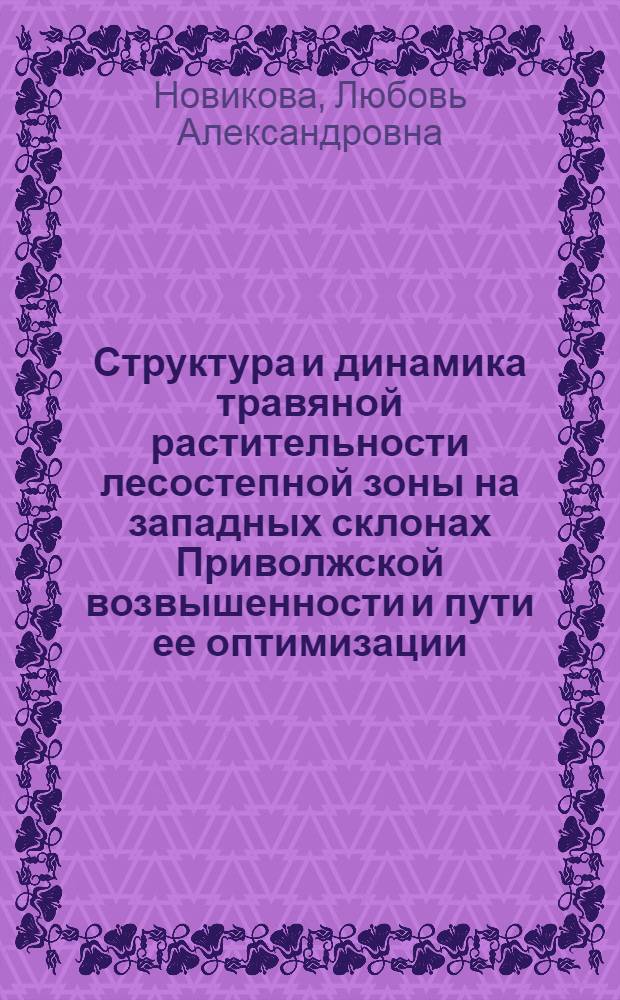 Структура и динамика травяной растительности лесостепной зоны на западных склонах Приволжской возвышенности и пути ее оптимизации : автореф. дис. на соиск. учен. степ. д. б. н. : специальность 03.02.01 <Ботаника>