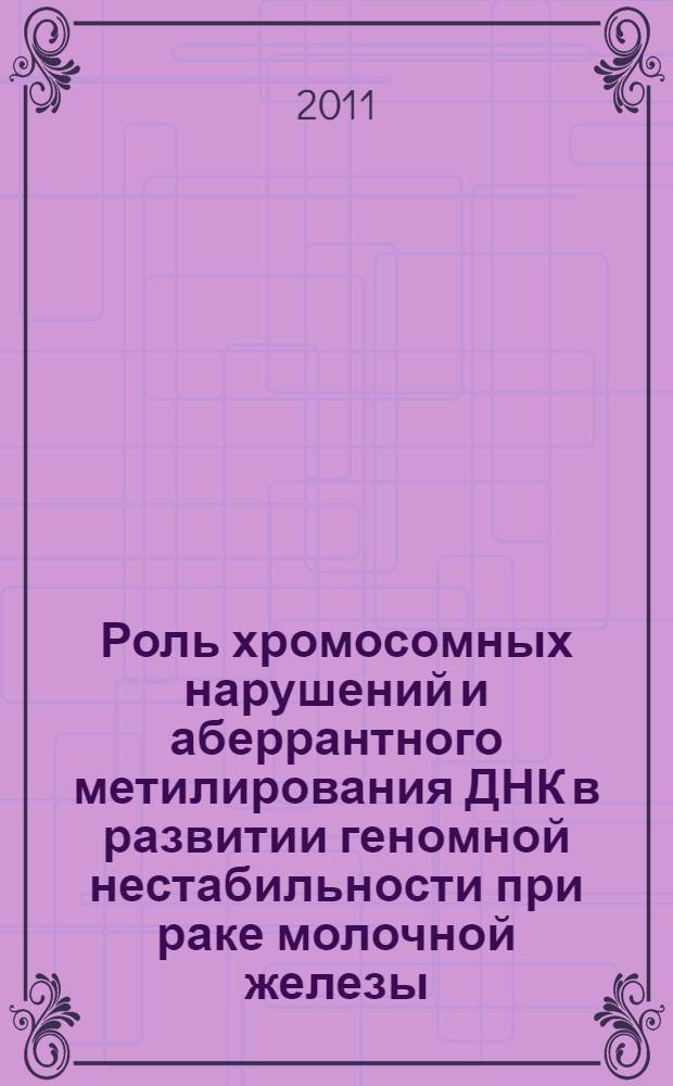 Роль хромосомных нарушений и аберрантного метилирования ДНК в развитии геномной нестабильности при раке молочной железы : автореф. дис. на соиск. учен. степ. к. м. н. : специальность 03.02.07 <Генетика>
