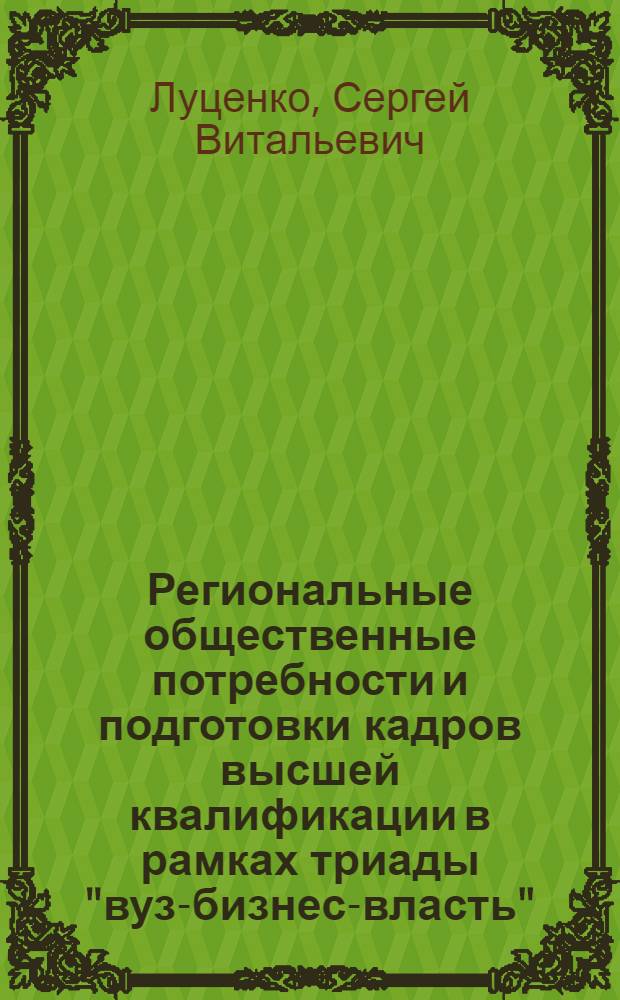 Региональные общественные потребности и подготовки кадров высшей квалификации в рамках триады "вуз-бизнес-власть" : автореф. дис. на соиск. учен. степ. к. э. н. : специальность 08.00.05 <Экономика и управление народным хозяйством по отраслям и сферам деятельности>
