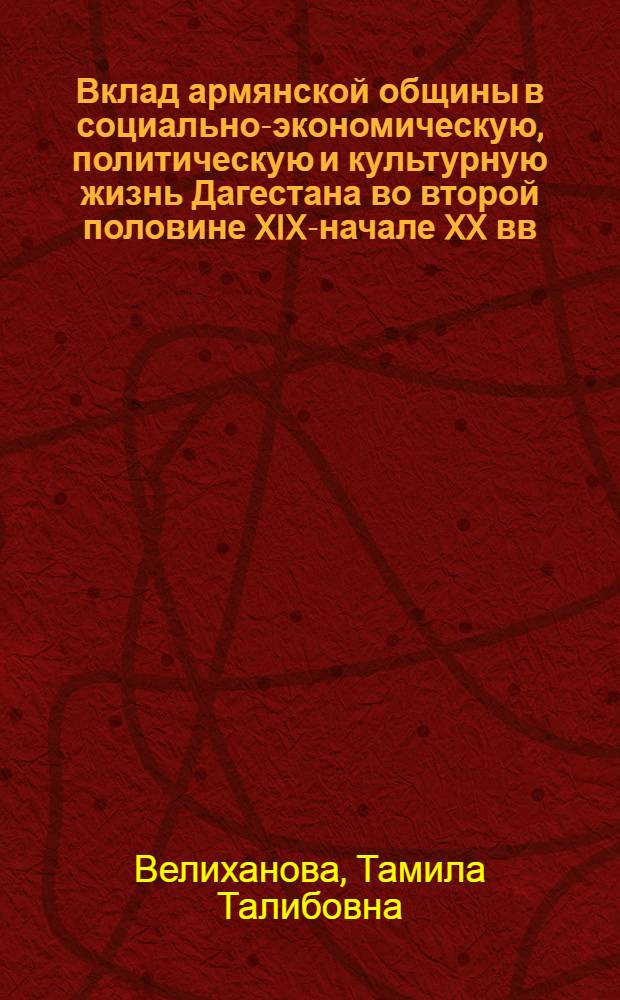 Вклад армянской общины в социально-экономическую, политическую и культурную жизнь Дагестана во второй половине XIX-начале XX вв. : автореф. дис. на соиск. учен. степ. к. ист. н. : специальность 07.00.02 <Отечественная история>