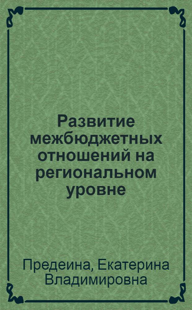 Развитие межбюджетных отношений на региональном уровне : автореф. дис. на соиск. учен. степ. к. э. н. : специальность 08.00.10 <Финансы, денежное обращение и кредит>