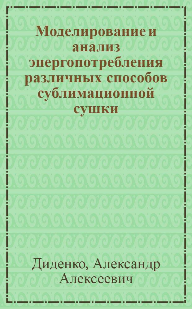 Моделирование и анализ энергопотребления различных способов сублимационной сушки : автореф. дис. на соиск. учен. степ. к. т. н. : специальность 05.17.08 <Процессы и аппараты химических технологий>