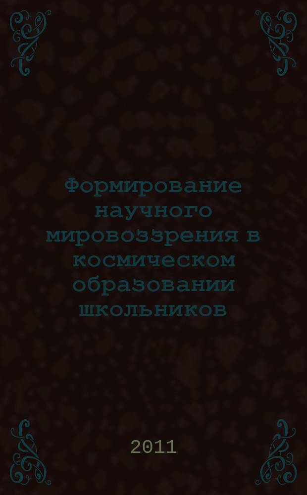 Формирование научного мировоззрения в космическом образовании школьников : автореф. дис. на соиск. учен. степ. к. п. н. : специальность 13.00.02 <Теория и методика обучения и воспитания по областям и уровням образования>